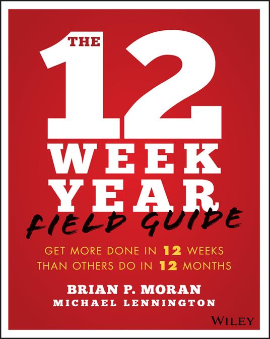 The 12 Week Year Field Guide: Get More Done In 12 Weeks Than Others Do In 12 Months - Brian P. Moran,Michael Lennington - cover