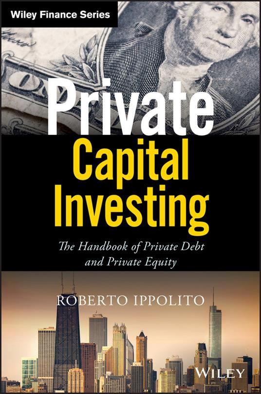 Private Capital Investing: The Handbook of Private Debt and Private Equity - Roberto Ippolito - cover