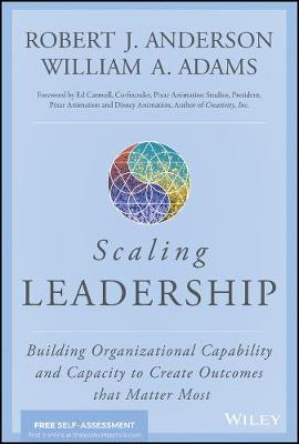 Scaling Leadership: Building Organizational Capability and Capacity to Create Outcomes that Matter Most - Robert J. Anderson,William A. Adams - cover