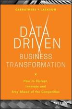 Data Driven Business Transformation: How to Disrupt, Innovate and Stay Ahead of the Competition