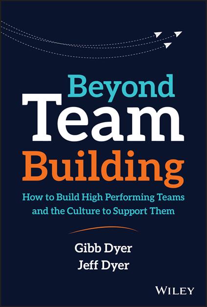 Beyond Team Building: How to Build High Performing Teams and the Culture to Support Them - Jeffrey H. Dyer,W. Gibb Dyer - cover
