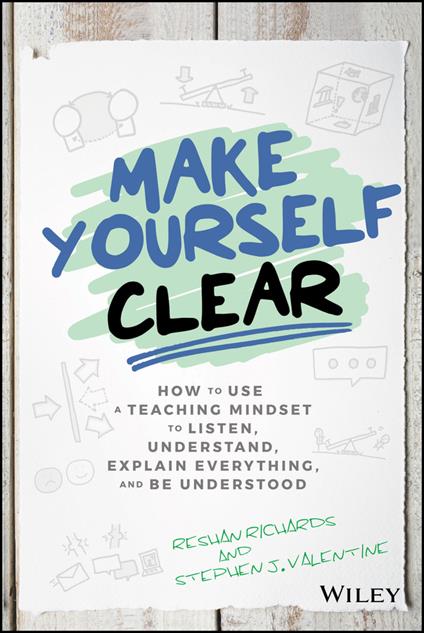 Make Yourself Clear: How to Use a Teaching Mindset to Listen, Understand, Explain Everything, and Be Understood - Reshan Richards,Stephen J. Valentine - cover