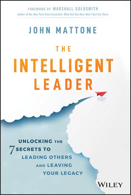 The Intelligent Leader: Unlocking the 7 Secrets to Leading Others and Leaving Your Legacy - John Mattone - cover