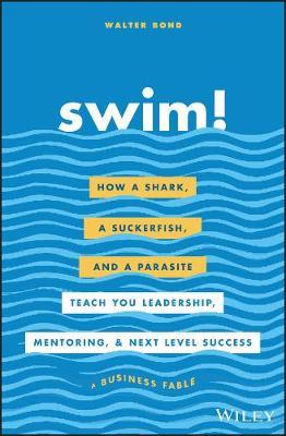 Swim!: How a Shark, a Suckerfish, and a Parasite Teach You Leadership, Mentoring, and Next Level Success - Walter Bond - cover