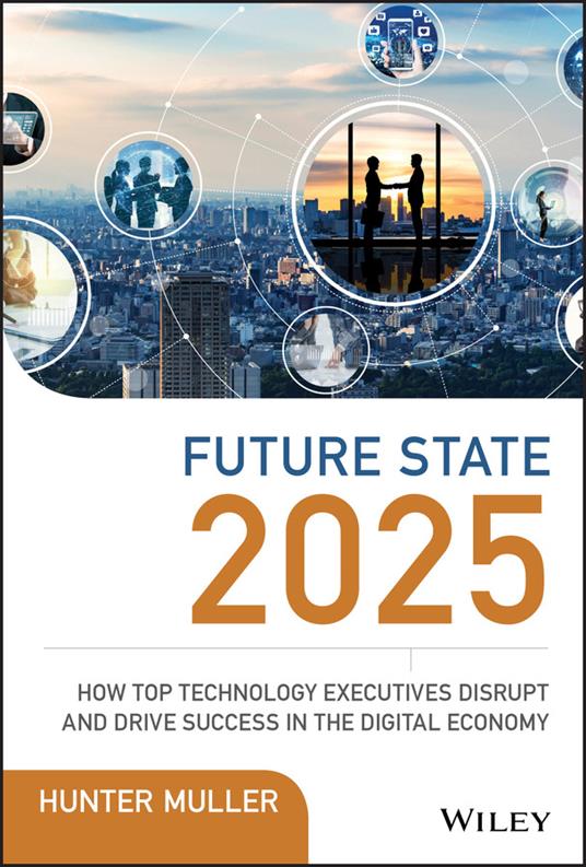 Future State 2025: How Top Technology Executives Disrupt and Drive Success in the Digital Economy - Hunter Muller - cover