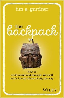The Backpack: How to Understand and Manage Yourself While Loving Others Along the Way - Tim A. Gardner - cover