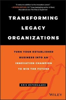 Transforming Legacy Organizations: Turn your Established Business into an Innovation Champion to Win the Future - Kris Østergaard - cover