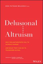 Delusional Altruism: Why Philanthropists Fail To Achieve Change and What They Can Do To Transform Giving