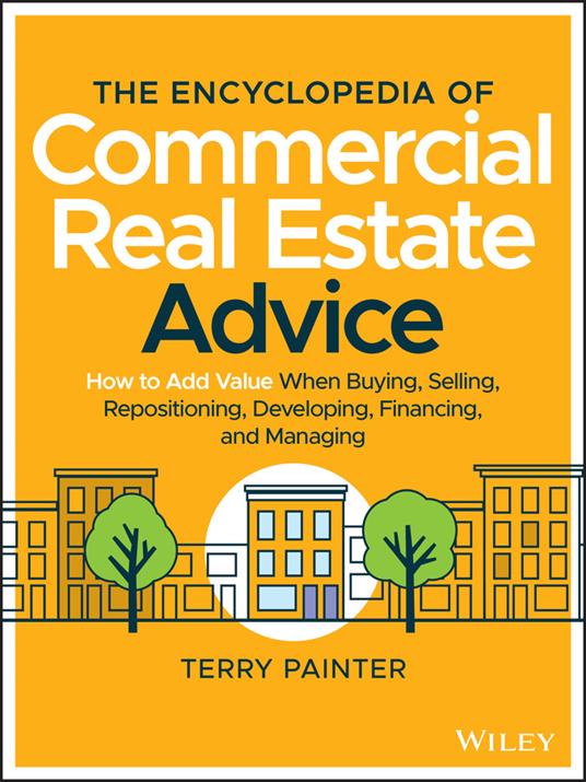 The Encyclopedia of Commercial Real Estate Advice: How to Add Value When Buying, Selling, Repositioning, Developing, Financing, and Managing - Terry Painter - cover