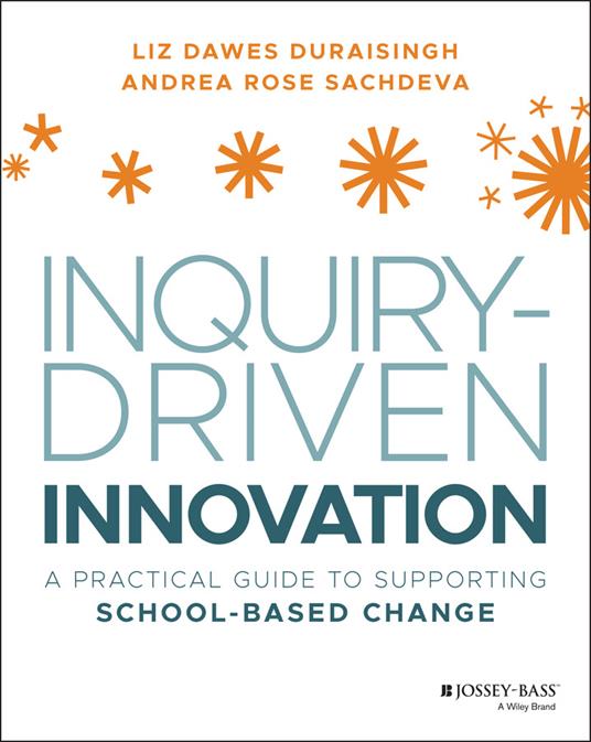 Inquiry-Driven Innovation: A Practical Guide to Supporting School-Based Change - Liz Dawes-Duraisingh,Andrea Rose Sachdeva - cover
