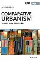 Comparative Urbanism: Tactics for Global Urban Studies - Jennifer Robinson - cover