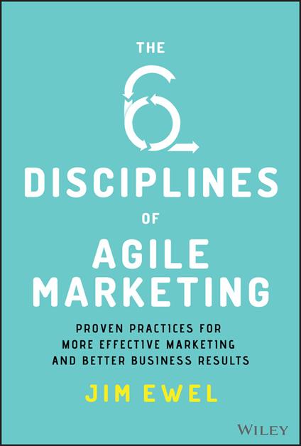 The Six Disciplines of Agile Marketing: Proven Practices for More Effective Marketing and Better Business Results - Jim Ewel - cover