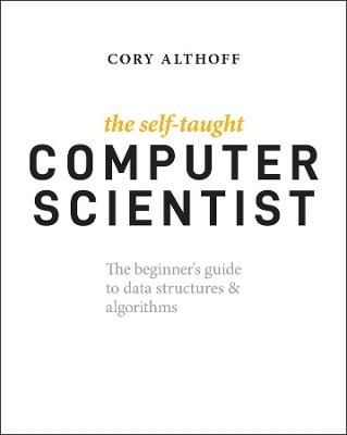 The Self-Taught Computer Scientist: The Beginner's Guide to Data Structures & Algorithms - Cory Althoff - cover