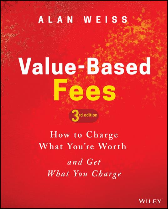 Value-Based Fees: How to Charge What You're Worth and Get What You Charge - Alan Weiss - cover