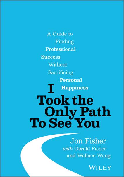 I Took the Only Path To See You: A Guide to Finding Professional Success Without Sacrificing Personal Happiness - Jon Fisher - cover