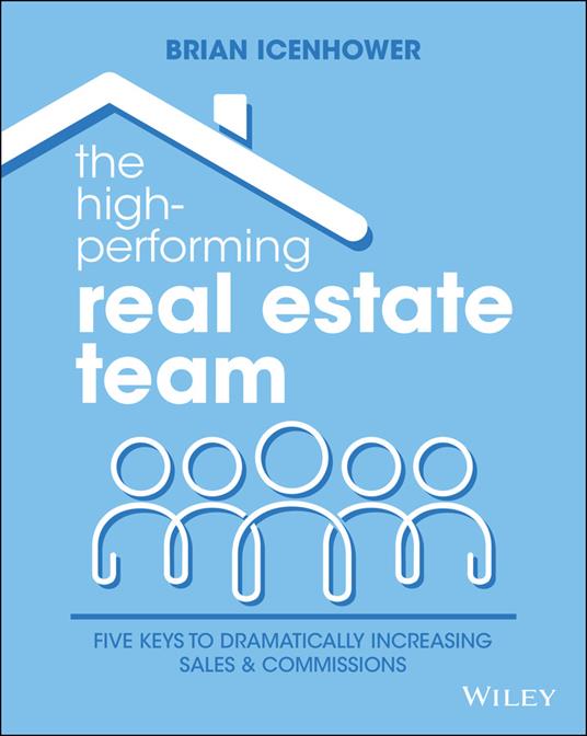 The High-Performing Real Estate Team: 5 Keys to Dramatically Increasing Sales and Commissions - Brian Icenhower - cover