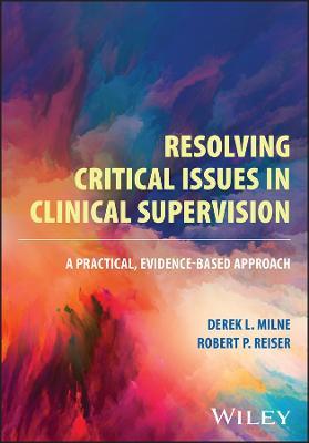 Resolving Critical Issues in Clinical Supervision: A Practical, Evidence-Based Approach - Derek L. Milne,Robert P. Reiser - cover