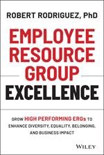 Employee Resource Group Excellence: Grow High Performing ERGs to Enhance Diversity, Equality, Belonging, and Business Impact