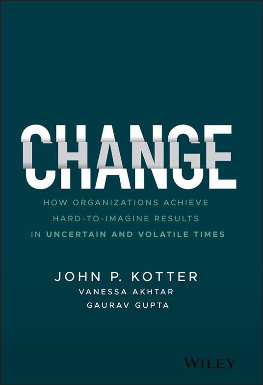 Change: How Organizations Achieve Hard-to-Imagine Results in Uncertain and Volatile Times - John P. Kotter,Vanessa Akhtar,Gaurav Gupta - cover