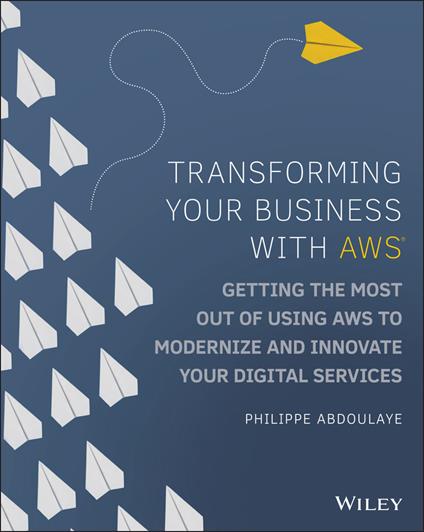 Transforming Your Business with AWS: Getting the Most Out of Using AWS to Modernize and Innovate Your Digital Services - Philippe Abdoulaye - cover