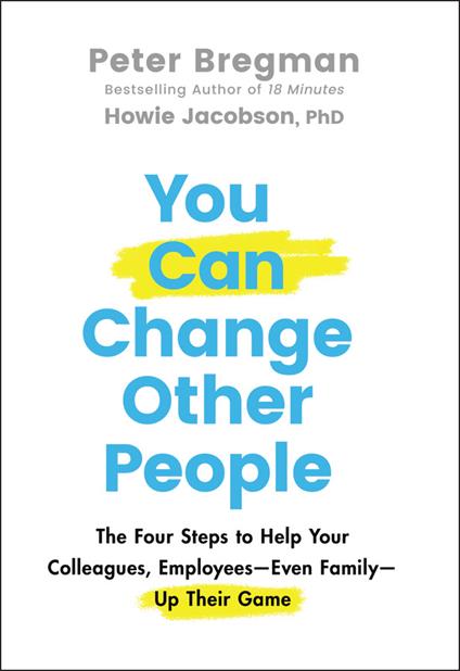 You Can Change Other People: The Four Steps to Help Your Colleagues, Employees-Even Family-Up Their Game - Howie Jacobson,Peter Bregman - cover