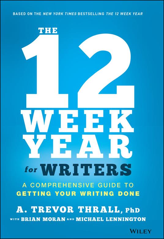 The 12 Week Year for Writers: A Comprehensive Guide to Getting Your Writing Done - A. Trevor Thrall,Brian P. Moran,Michael Lennington - cover
