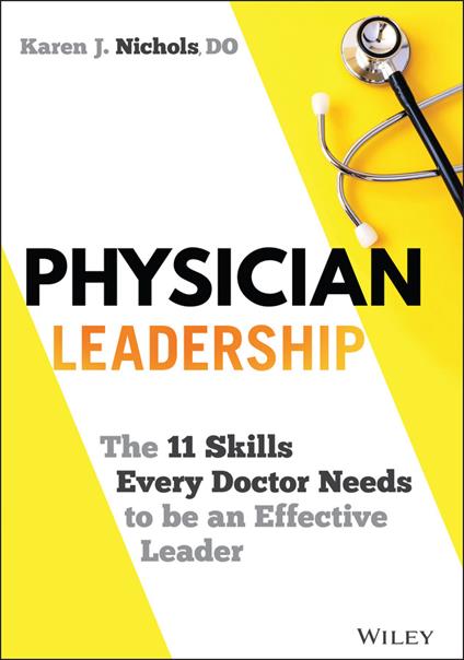 Physician Leadership: The 11 Skills Every Doctor Needs to be an Effective Leader - Karen J. Nichols - cover