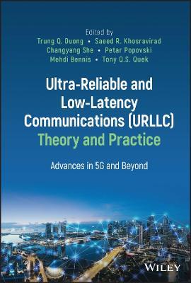 Ultra-Reliable and Low-Latency Communications (URLLC) Theory and Practice: Advances in 5G and Beyond - cover