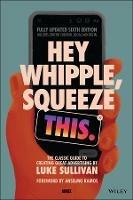Hey Whipple, Squeeze This: The Classic Guide to Creating Great Advertising - Luke Sullivan - cover