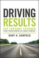 Driving Results: Six Lessons Learned from Transforming An Iconic Company - Gary A. Garfield - cover