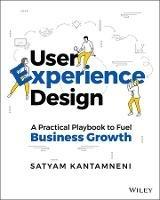 User Experience Design: A Practical Playbook to Fuel Business Growth - Satyam Kantamneni - cover