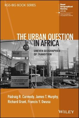 The Urban Question in Africa: Uneven Geographies of Transition - Pádraig Carmody,James T. Murphy,Francis Owusu - cover