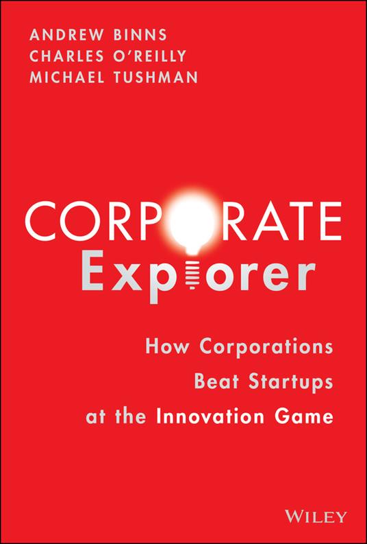 Corporate Explorer: How Corporations Beat Startups at the Innovation Game - Andrew Binns,Charles A. O'Reilly,Michael Tushman - cover