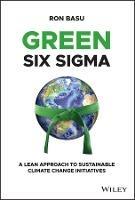 Green Six Sigma: A Lean Approach to Sustainable Climate Change Initiatives - Ron Basu - cover