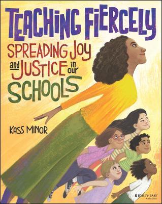 Teaching Fiercely: Spreading Joy and Justice in Our Schools - Kass Minor - cover