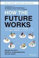 How the Future Works: Leading Flexible Teams To Do The Best Work of Their Lives