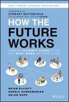 How the Future Works: Leading Flexible Teams To Do The Best Work of Their Lives - Brian Elliott,Sheela Subramanian,Helen Kupp - cover