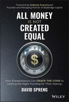 All Money Is Not Created Equal: How Entrepreneurs Can Crack the Code to Getting the Right Funding for Their Startup - David Spreng - cover