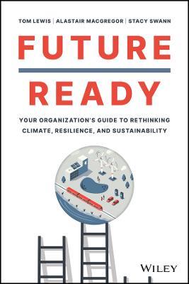Future Ready: Your Organization's Guide to Rethinking Climate, Resilience, and Sustainability - Tom Lewis,Alastair MacGregor - cover