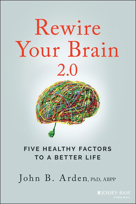 Rewire Your Brain 2.0: Five Healthy Factors to a Better Life - John B. Arden - cover