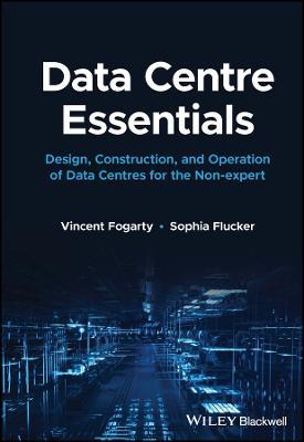Data Centre Essentials: Design, Construction, and Operation of Data Centres for the Non-expert - Vincent Fogarty,Sophia Flucker - cover