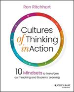 Cultures of Thinking in Action: 10 Mindsets to Transform our Teaching and Students' Learning