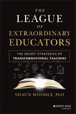 The League of Extraordinary Educators: The Secret Strategies of Transformational Teachers - Shaun Woodly - cover