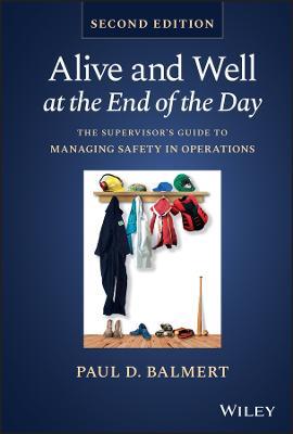 Alive and Well at the End of the Day: The Supervisor's Guide to Managing Safety in Operations - Paul D. Balmert - cover