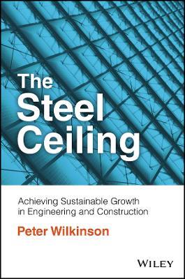 The Steel Ceiling: Achieving Sustainable Growth in Engineering and Construction - Peter Wilkinson - cover