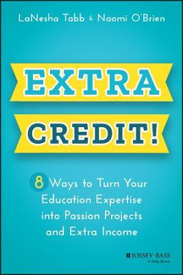 Extra Credit!: 8 Ways to Turn Your Education Expertise into Passion Projects and Extra Income - LaNesha Tabb,Naomi O'Brien - cover