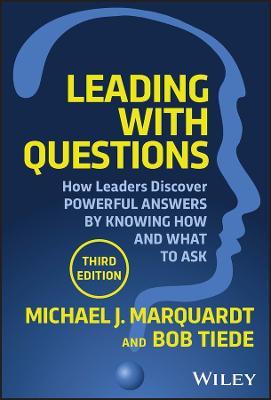 Leading with Questions: How Leaders Discover Powerful Answers by Knowing How and What to Ask - Michael J. Marquardt,Bob Tiede - cover