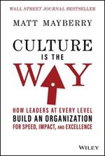 Culture Is the Way: How Leaders at Every Level Bui ld an Organization for Speed, Impact, and Excellen ce