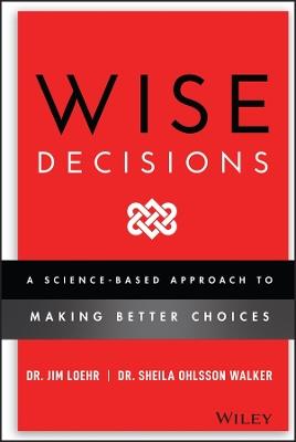 Wise Decisions: A Science-Based Approach to Making Better Choices - James E. Loehr,Sheila Ohlsson Walker - cover