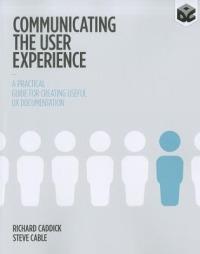 Communicating the User Experience: A Practical Guide for Creating Useful UX Documentation - Richard Caddick,Steve Cable - cover